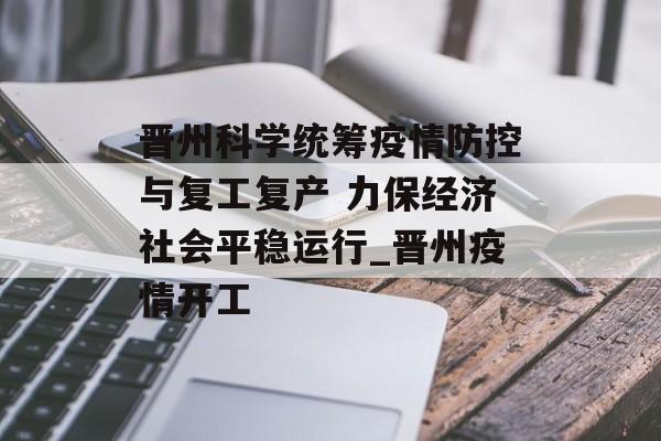 晋州科学统筹疫情防控与复工复产 力保经济社会平稳运行_晋州疫情开工