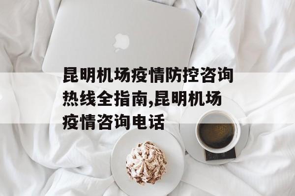 昆明机场疫情防控咨询热线全指南,昆明机场疫情咨询电话