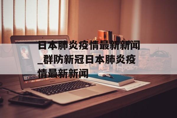 日本肺炎疫情最新新闻_群防新冠日本肺炎疫情最新新闻