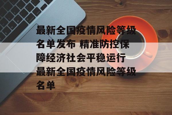 最新全国疫情风险等级名单发布 精准防控保障经济社会平稳运行 最新全国疫情风险等级名单