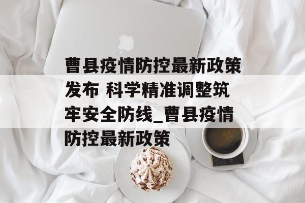 曹县疫情防控最新政策发布 科学精准调整筑牢安全防线_曹县疫情防控最新政策