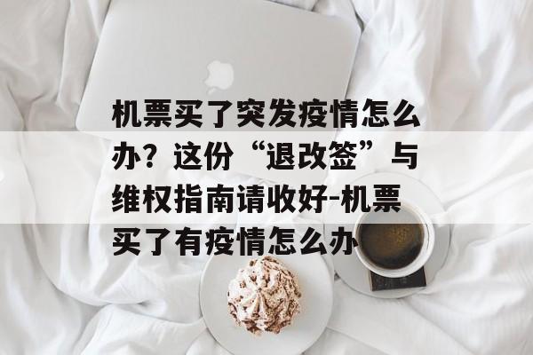 机票买了突发疫情怎么办？这份“退改签”与维权指南请收好-机票买了有疫情怎么办