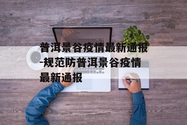 普洱景谷疫情最新通报-规范防普洱景谷疫情最新通报