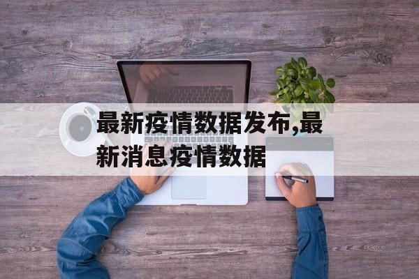最新疫情数据发布,最新消息疫情数据