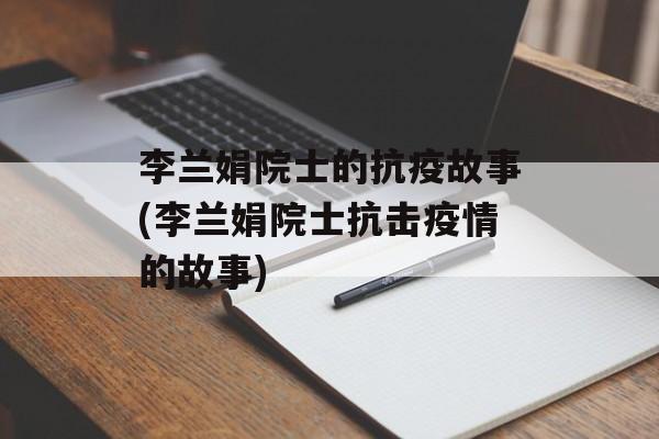 李兰娟院士的抗疫故事(李兰娟院士抗击疫情的故事)