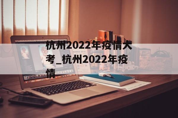 杭州2022年疫情大考_杭州2022年疫情