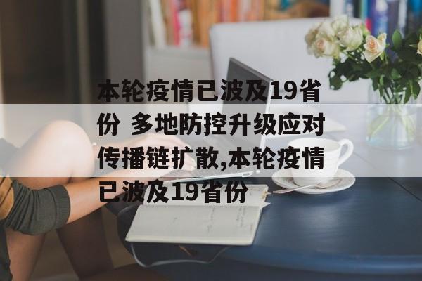 本轮疫情已波及19省份 多地防控升级应对传播链扩散,本轮疫情已波及19省份