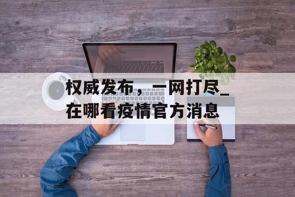 权威发布，一网打尽_在哪看疫情官方消息