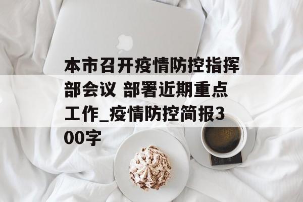 本市召开疫情防控指挥部会议 部署近期重点工作_疫情防控简报300字