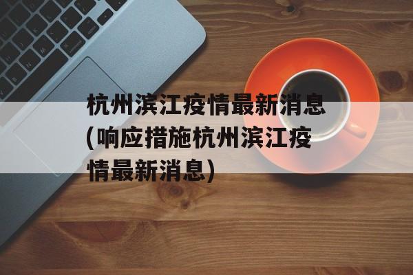 杭州滨江疫情最新消息(响应措施杭州滨江疫情最新消息)