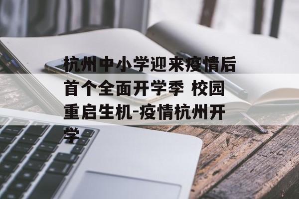 杭州中小学迎来疫情后首个全面开学季 校园重启生机-疫情杭州开学