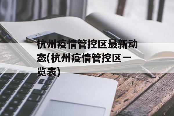 杭州疫情管控区最新动态(杭州疫情管控区一览表)