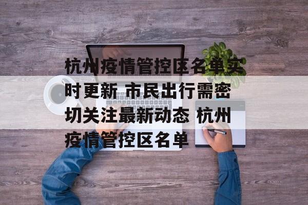 杭州疫情管控区名单实时更新 市民出行需密切关注最新动态 杭州疫情管控区名单