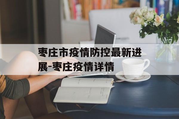 枣庄市疫情防控最新进展-枣庄疫情详情