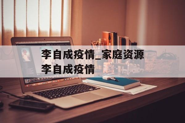 李自成疫情_家庭资源李自成疫情