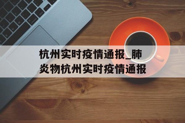 杭州实时疫情通报_肺炎物杭州实时疫情通报