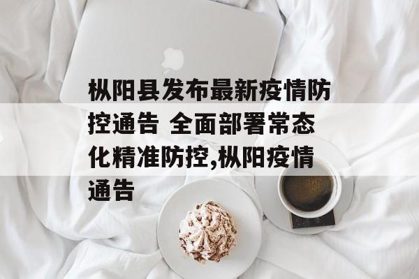 枞阳县发布最新疫情防控通告 全面部署常态化精准防控,枞阳疫情通告
