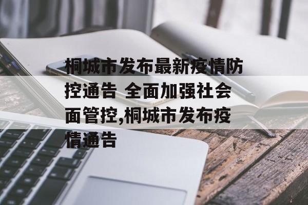 桐城市发布最新疫情防控通告 全面加强社会面管控,桐城市发布疫情通告