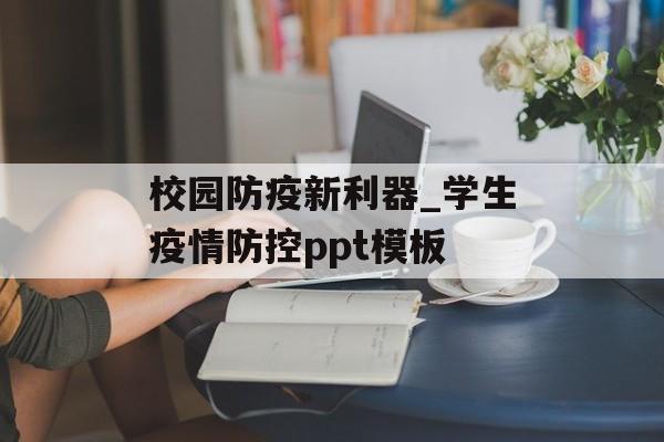 校园防疫新利器_学生疫情防控ppt模板