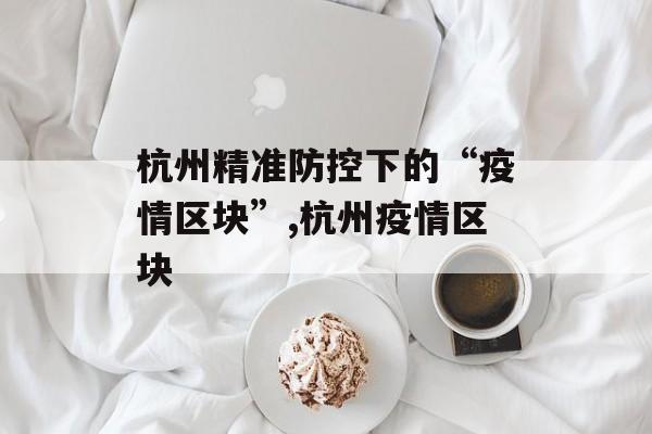杭州精准防控下的“疫情区块”,杭州疫情区块