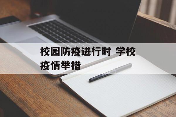 校园防疫进行时 学校疫情举措