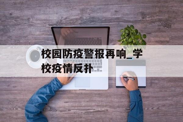 校园防疫警报再响_学校疫情反扑