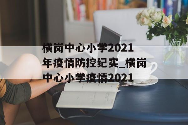 横岗中心小学2021年疫情防控纪实_横岗中心小学疫情2021