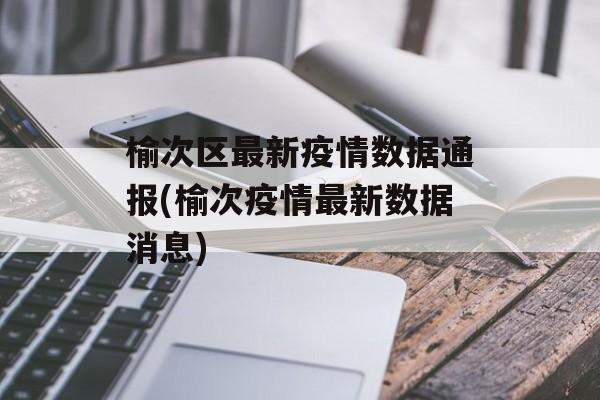 榆次区最新疫情数据通报(榆次疫情最新数据消息)