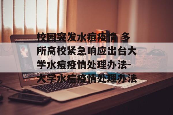 校园突发水痘疫情 多所高校紧急响应出台大学水痘疫情处理办法-大学水痘疫情处理办法