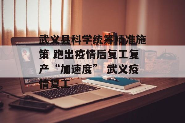 武义县科学统筹精准施策 跑出疫情后复工复产“加速度” 武义疫情复工