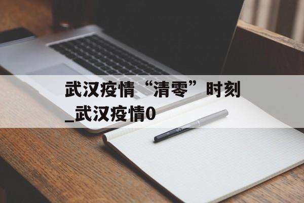 武汉疫情“清零”时刻_武汉疫情0