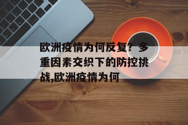 欧洲疫情为何反复？多重因素交织下的防控挑战,欧洲疫情为何