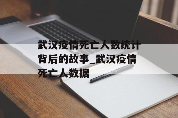 武汉疫情死亡人数统计背后的故事_武汉疫情死亡人数据