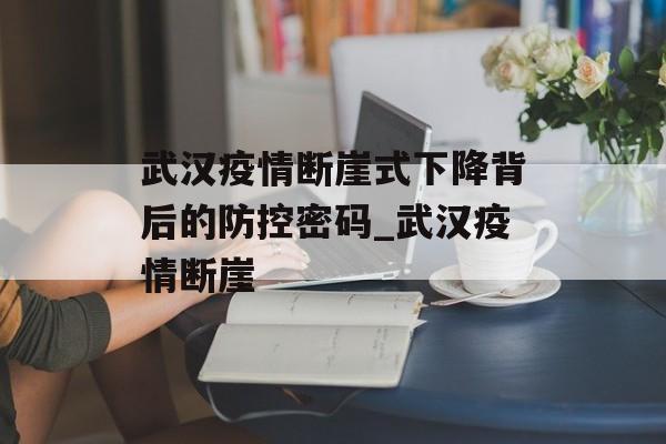 武汉疫情断崖式下降背后的防控密码_武汉疫情断崖