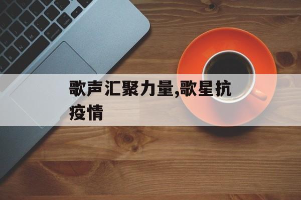 歌声汇聚力量,歌星抗疫情