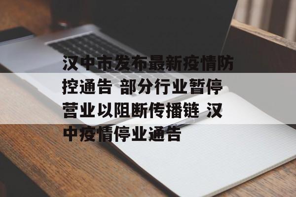 汉中市发布最新疫情防控通告 部分行业暂停营业以阻断传播链 汉中疫情停业通告