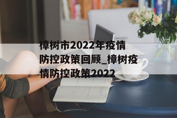 樟树市2022年疫情防控政策回顾_樟树疫情防控政策2022