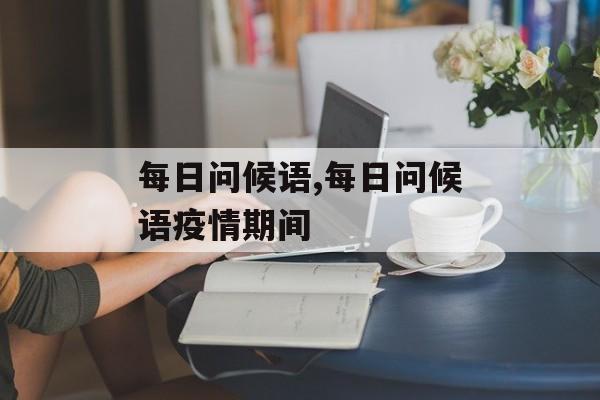 每日问候语,每日问候语疫情期间