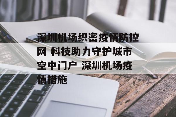 深圳机场织密疫情防控网 科技助力守护城市空中门户 深圳机场疫情措施