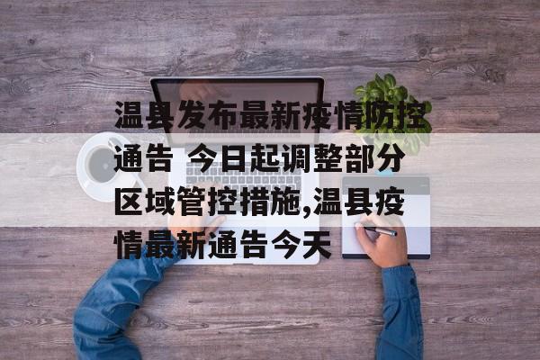 温县发布最新疫情防控通告 今日起调整部分区域管控措施,温县疫情最新通告今天