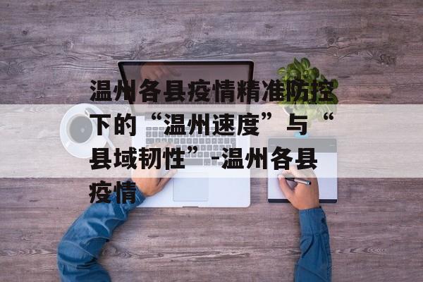 温州各县疫情精准防控下的“温州速度”与“县域韧性”-温州各县疫情
