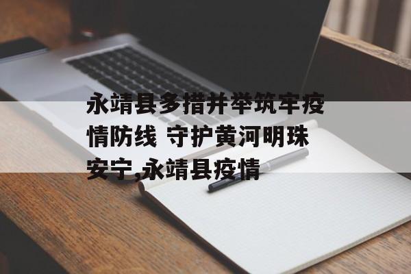 永靖县多措并举筑牢疫情防线 守护黄河明珠安宁,永靖县疫情
