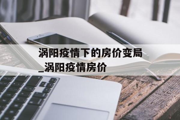 涡阳疫情下的房价变局_涡阳疫情房价
