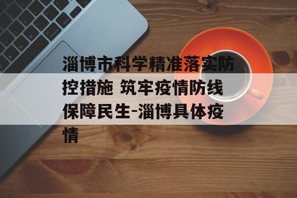 淄博市科学精准落实防控措施 筑牢疫情防线保障民生-淄博具体疫情