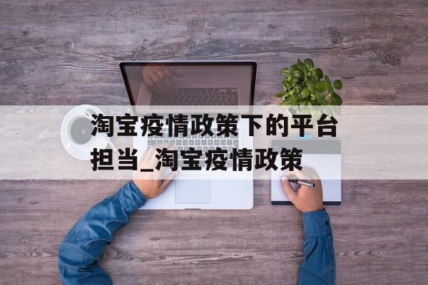 淘宝疫情政策下的平台担当_淘宝疫情政策
