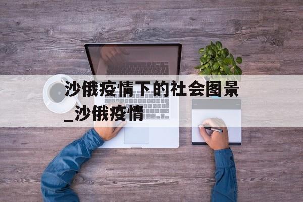 沙俄疫情下的社会图景_沙俄疫情