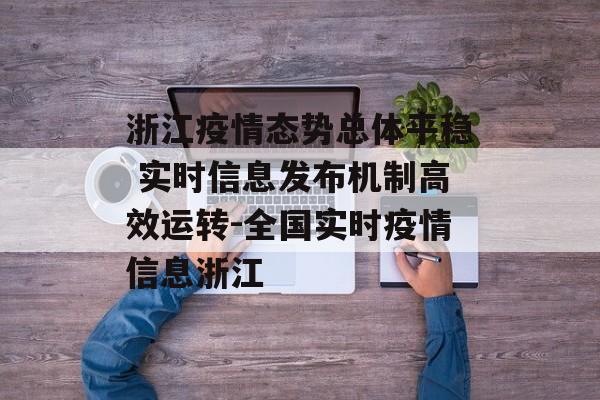 浙江疫情态势总体平稳 实时信息发布机制高效运转-全国实时疫情信息浙江