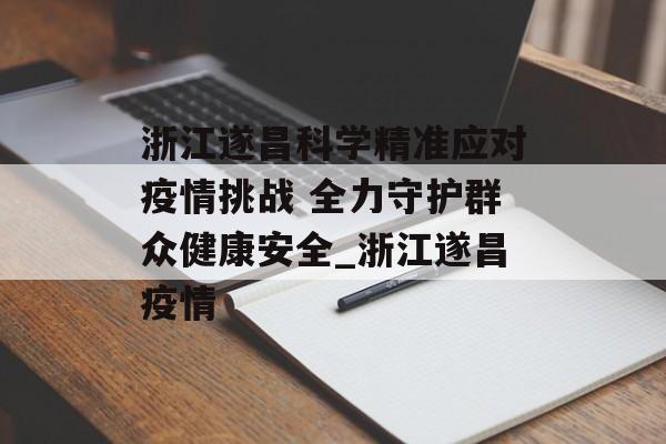 浙江遂昌科学精准应对疫情挑战 全力守护群众健康安全_浙江遂昌疫情