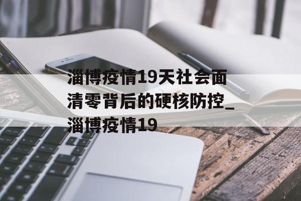 淄博疫情19天社会面清零背后的硬核防控_淄博疫情19