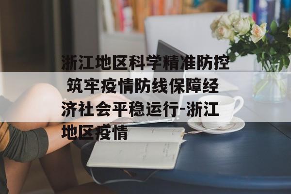 浙江地区科学精准防控 筑牢疫情防线保障经济社会平稳运行-浙江地区疫情